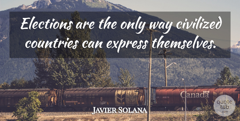 Javier Solana Quote About Civilized, Countries, Elections, Express: Elections Are The Only Way...