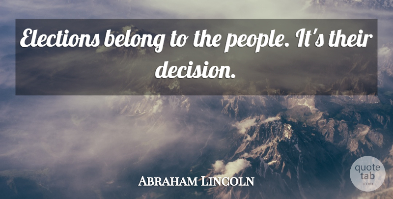 Abraham Lincoln Quote About Democracies Have, People, Decision: Elections Belong To The People...
