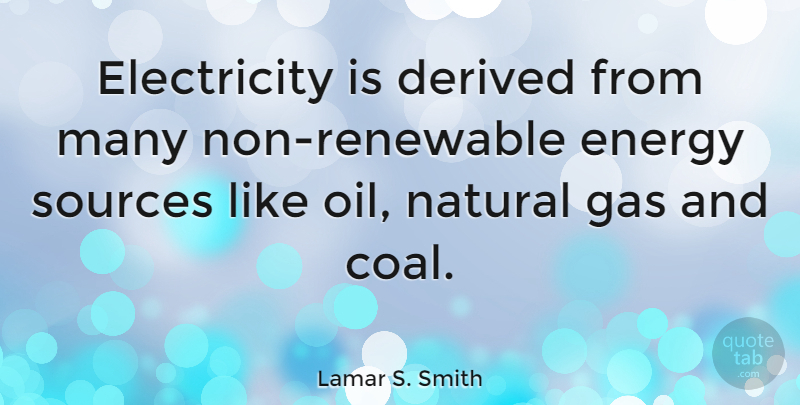 Lamar S. Smith Quote About Oil, Coal, Energy: Electricity Is Derived From Many...
