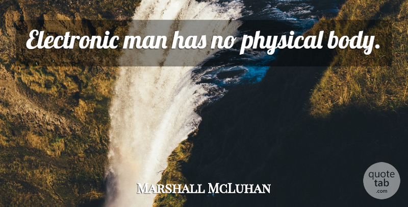 Marshall McLuhan Quote About Men, Body, Physical Body: Electronic Man Has No Physical...