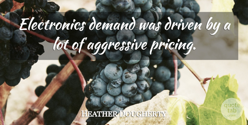 Heather Dougherty Quote About Aggressive, Demand, Driven: Electronics Demand Was Driven By...