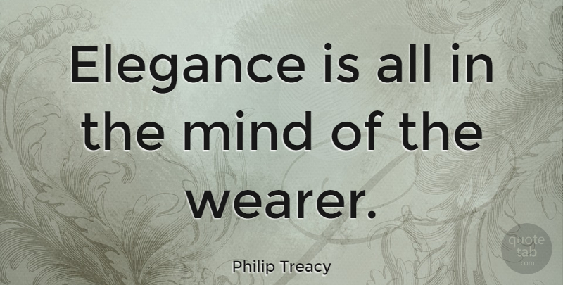 Philip Treacy Quote About Mind, Elegance: Elegance Is All In The...