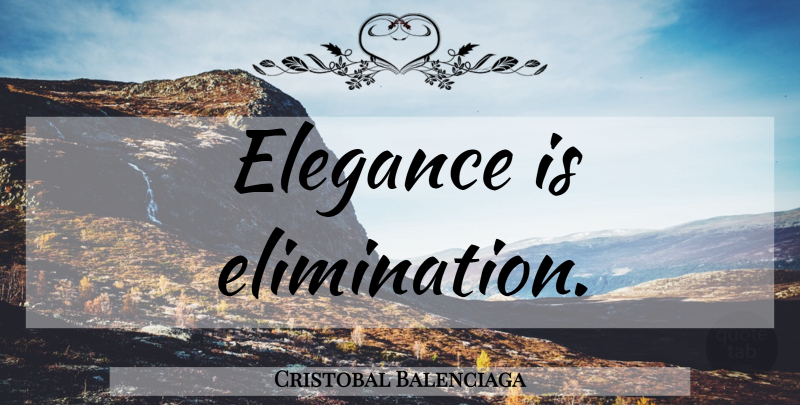 Cristobal Balenciaga Quote About Fashion, Elegance, Elimination: Elegance Is Elimination...