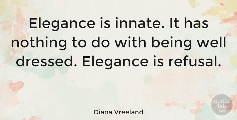 Diana Vreeland Quote About Elegance, Well Dressed, Refusal: Elegance Is Innate It Has...