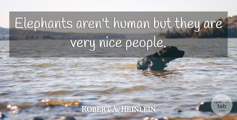 Robert A. Heinlein Quote About Elephants, Human, Nice: Elephants Arent Human But They...