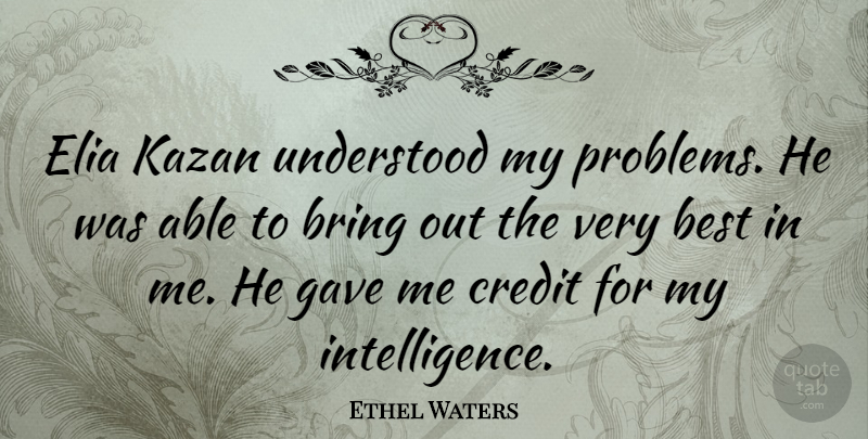Ethel Waters Quote About Best, Bring, Credit, Gave, Understood: Elia Kazan Understood My Problems...