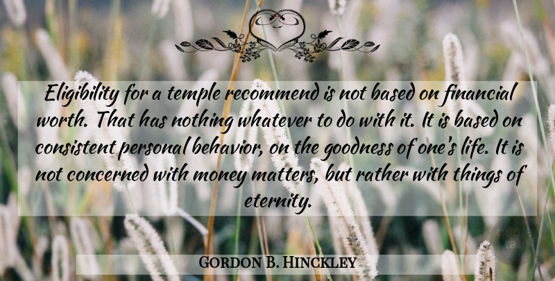 Gordon B. Hinckley Quote About Based, Concerned, Consistent, Goodness, Life: Eligibility For A Temple Recommend...