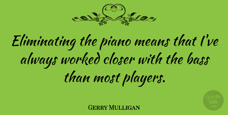 Gerry Mulligan Quote About Mean, Player, Piano: Eliminating The Piano Means That...