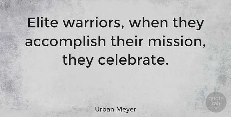 Urban Meyer Quote About Warrior, Celebrate, Missions: Elite Warriors When They Accomplish...