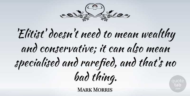 Mark Morris Quote About Bad, Mean, Wealthy: Elitist Doesnt Need To Mean...