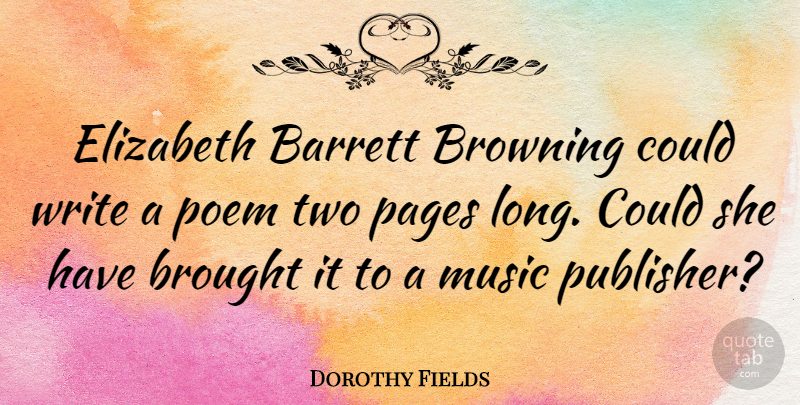 Dorothy Fields Quote About Writing, Two, Long: Elizabeth Barrett Browning Could Write...