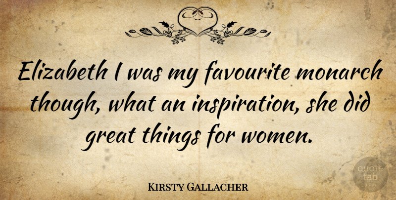 Kirsty Gallacher Quote About Inspiration, Favourite, Great Things: Elizabeth I Was My Favourite...