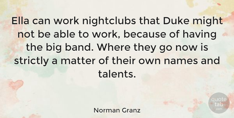 Norman Granz Quote About American Musician, Duke, Ella, Might, Names: Ella Can Work Nightclubs That...