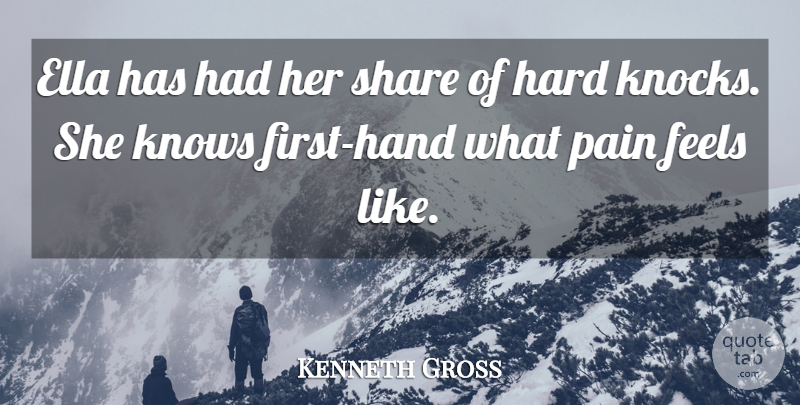Kenneth Gross Quote About Ella, Feels, Hard, Knows, Pain: Ella Has Had Her Share...
