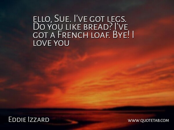 Eddie Izzard Quote About French, Love: Ello Sue Ive Got Legs...