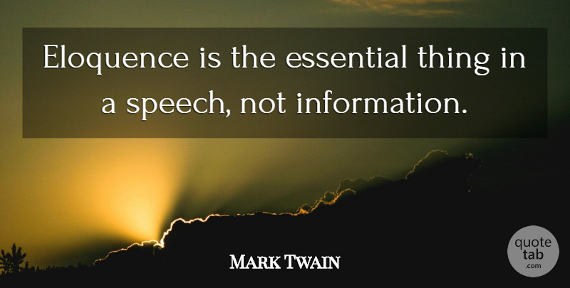 Mark Twain Quote About Speech, Information, Essentials: Eloquence Is The Essential Thing...