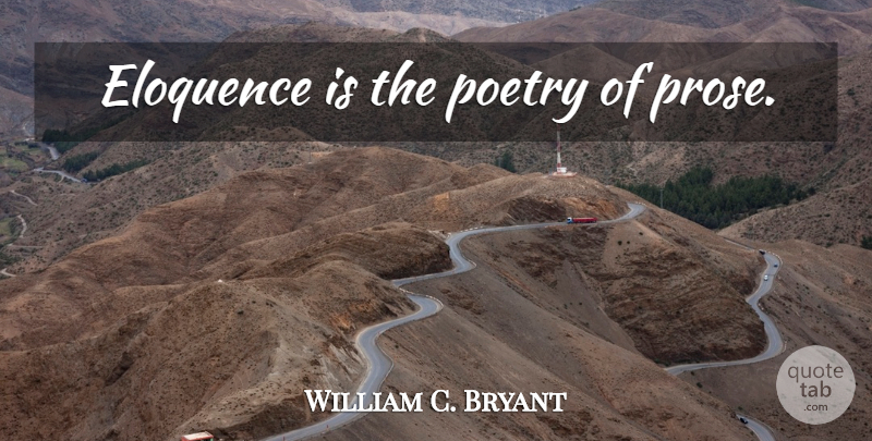 William C. Bryant Quote About Eloquence, Prose: Eloquence Is The Poetry Of...