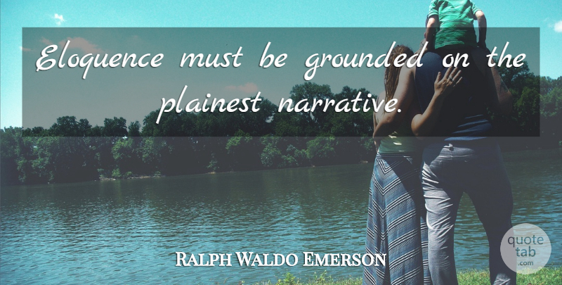 Ralph Waldo Emerson Quote About Narrative, Eloquence, Grounded: Eloquence Must Be Grounded On...