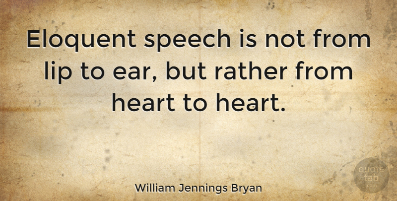 William Jennings Bryan Quote About Heart, Ears, Speech: Eloquent Speech Is Not From...