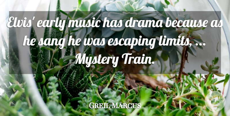 Greil Marcus Quote About Drama, Early, Escaping, Music, Mystery: Elvis Early Music Has Drama...