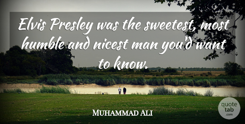 Muhammad Ali Quote About Humble, Men, Want: Elvis Presley Was The Sweetest...
