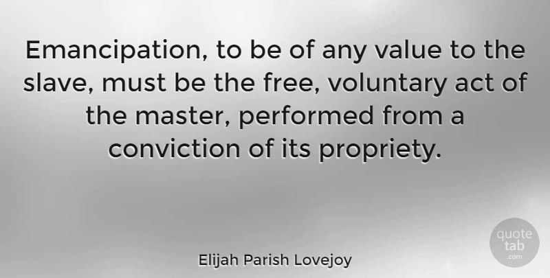 Elijah Parish Lovejoy Quote About Act, Conviction, Performed, Voluntary: Emancipation To Be Of Any...