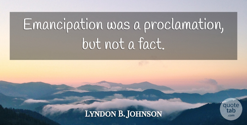 Lyndon B. Johnson Quote About Facts, Emancipation, Proclamation: Emancipation Was A Proclamation But...