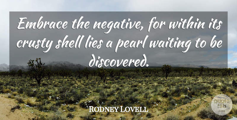 Rodney Lovell Quote About Embrace, Lies, Pearl, Shell, Waiting: Embrace The Negative For Within...