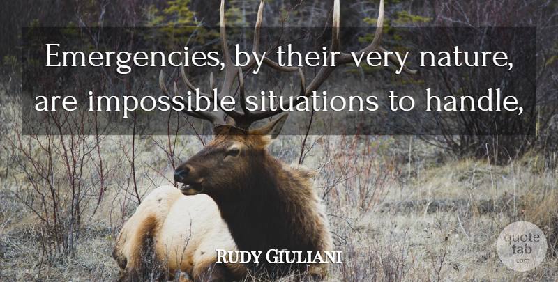 Rudy Giuliani Quote About Impossible, Situations: Emergencies By Their Very Nature...