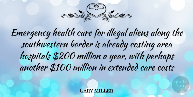 Gary Miller Quote About Years, Cost, Care: Emergency Health Care For Illegal...