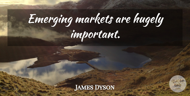 James Dyson Quote About Important, Emerging, Emerging Markets: Emerging Markets Are Hugely Important...