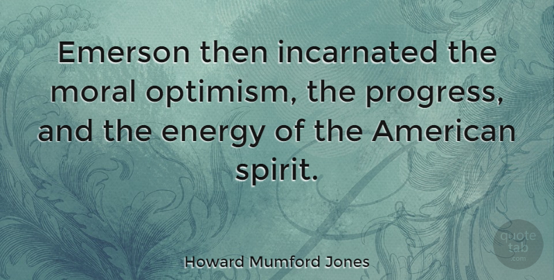 Howard Mumford Jones Quote About Optimism, Progress, Energy: Emerson Then Incarnated The Moral...