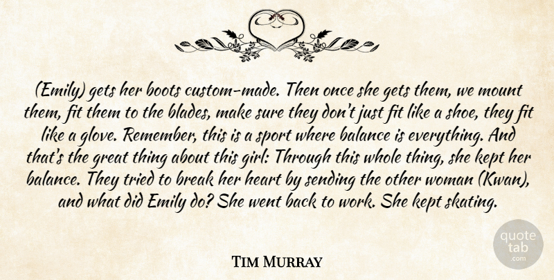 Tim Murray Quote About Balance, Boots, Break, Custom, Emily: Emily Gets Her Boots Custom...