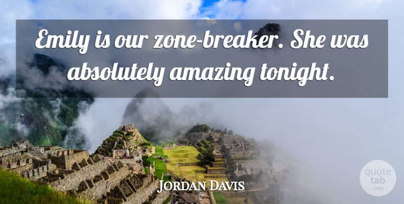 Jordan Davis Quote About Absolutely, Amazing, Emily: Emily Is Our Zone Breaker...