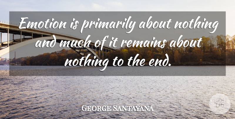 George Santayana Quote About Emotional, Feelings, Ends: Emotion Is Primarily About Nothing...