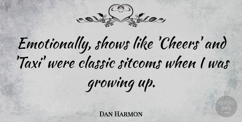 Dan Harmon Quote About Classic, Growing, Shows, Sitcoms: Emotionally Shows Like Cheers And...