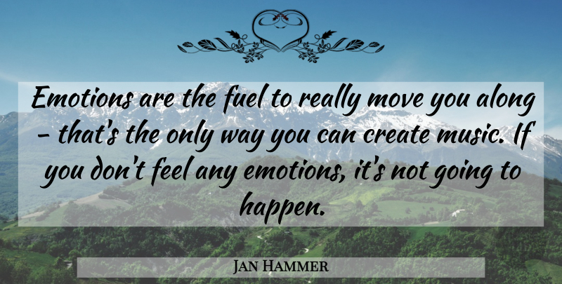 Jan Hammer Quote About Moving, Fuel, Way: Emotions Are The Fuel To...