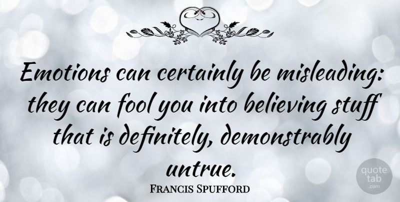 Francis Spufford Quote About Believe, Stuff, Fool: Emotions Can Certainly Be Misleading...