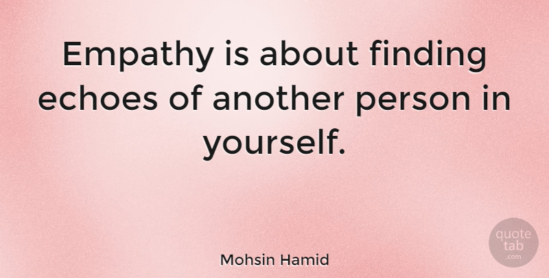 Mohsin Hamid Quote About Echoes, Empathy, Persons: Empathy Is About Finding Echoes...