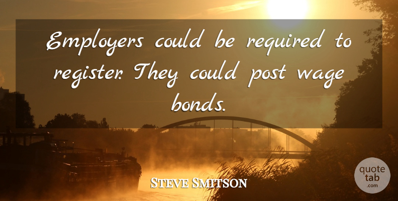 Steve Smitson Quote About Employers, Post, Required, Wage: Employers Could Be Required To...