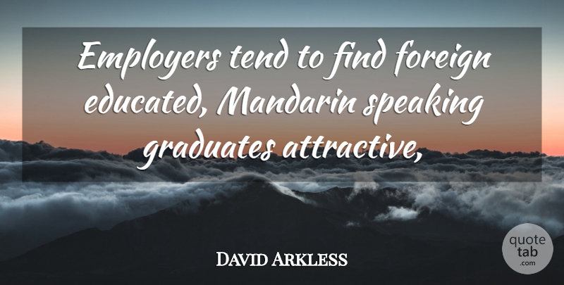 David Arkless Quote About Employers, Foreign, Graduates, Speaking, Tend: Employers Tend To Find Foreign...