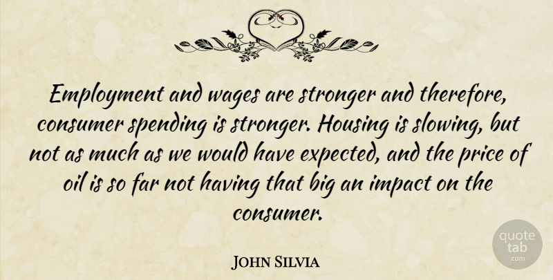 John Silvia Quote About Consumer, Employment, Far, Housing, Impact: Employment And Wages Are Stronger...