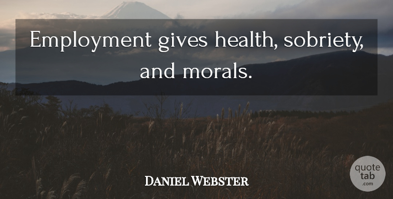 Daniel Webster Quote About Giving, Sobriety, Employment: Employment Gives Health Sobriety And...