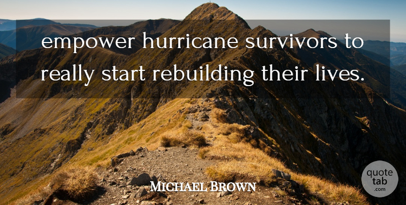 Michael Brown Quote About Empower, Hurricane, Rebuilding, Start, Survivors: Empower Hurricane Survivors To Really...