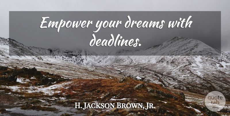 H. Jackson Brown, Jr. Quote About Dream, Empowering, Deadline: Empower Your Dreams With Deadlines...