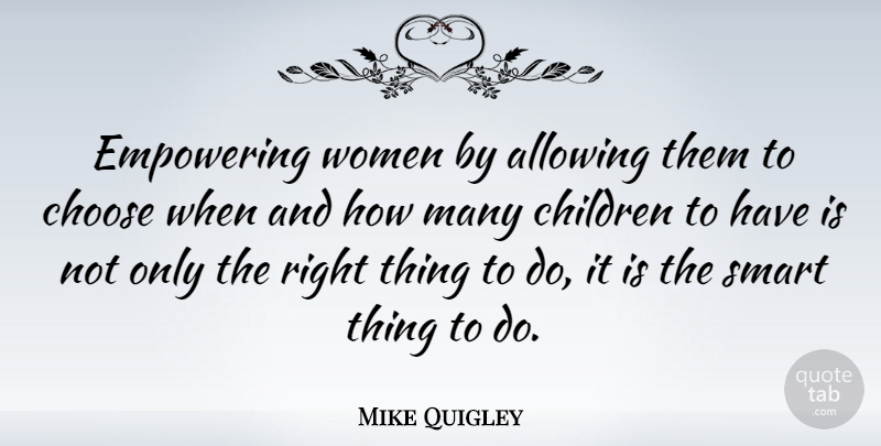 Mike Quigley Quote About Allowing, Children, Empowering, Women: Empowering Women By Allowing Them...