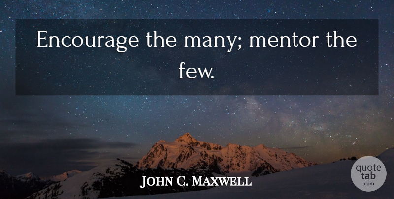 John C. Maxwell Quote About Leadership, Leader, Mentor: Encourage The Many Mentor The...