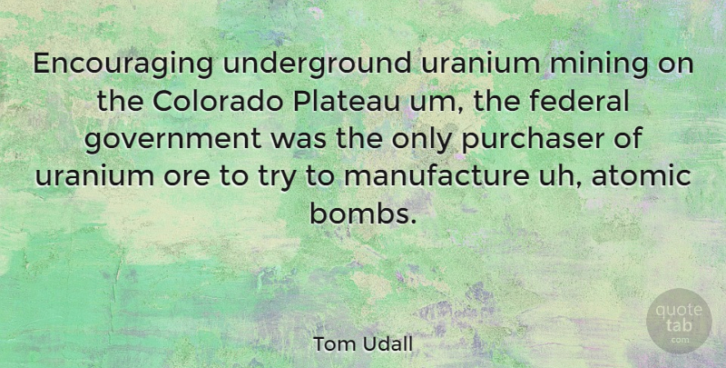 Tom Udall Quote About Government, Uranium Mining, Trying: Encouraging Underground Uranium Mining On...