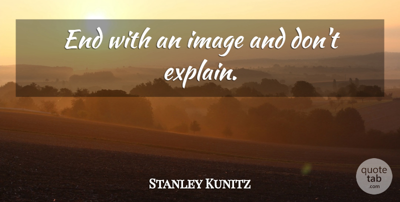 Stanley Kunitz Quote About Writing, Ends: End With An Image And...