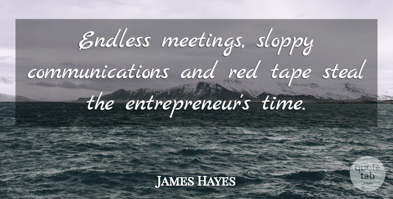 James Hayes Quote About Endless, Red, Sloppy, Steal, Tape: Endless Meetings Sloppy Communications And...
